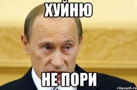 хуйню не пори