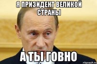 я призидент великой страны а ты говно