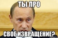 ты про своё извращение?