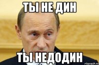 ты не дин ты недодин