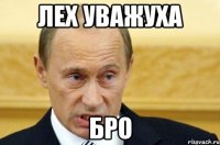 лех уважуха бро