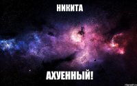 никита ахуенный!