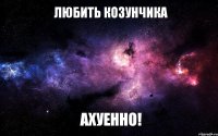 любить козунчика ахуенно!