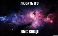 любить его збс ваще