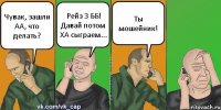 Чувак, зашли АА, что делать? Рейз 3 ББ! Давай потом ХА сыграем... Ты мошейник!