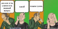 ало кэп эт ты у меня есть важный вапрос какой пошли гулять