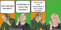 Анох где мои пончики ? посмотри на кухне там пончики ! сам ты ешь свои тампончики а мне нужны пончики