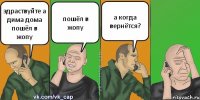 здраствуйте а дима дома пошёл в жопу пошёл в жопу а когда вернётся?