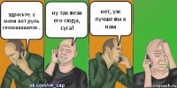 здрасьте, у меня вот руль сломааааался... ну так вези его сюда, суга! нет, уж лучше вы к нам