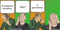 Я устроился на работу. Куда? В домохозяева.