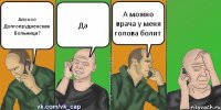 Алоооо Долгопрудненская Больница? Да А можно врача у меня голова болит