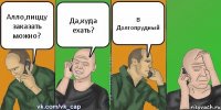 Алло,пиццу заказать можно? Да,куда ехать? В Долгопрудный