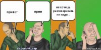 привет прив не хочешь разговаривать не надо...