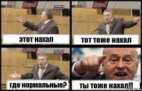 этот нахал тот тоже нахал где нормальные? ты тоже нахал!!