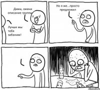 Дима, смени описание группы Лучше мы тебя забаним! Но я же...просто предложил 