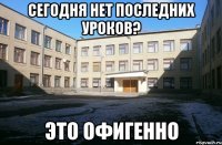 сегодня нет последних уроков? это офигенно