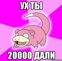 ух ты 20000 дали