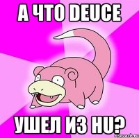 а что deuce ушел из hu?