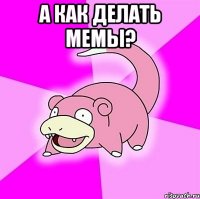 а как делать мемы? 