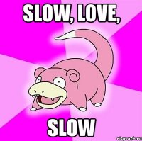 slow, love, slow