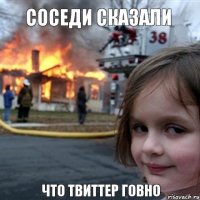 Соседи сказали  что твиттер говно