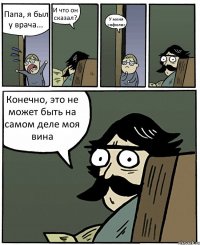 Папа, я был у врача... И что он сказал? У меня сифилис Конечно, это не может быть на самом деле моя вина