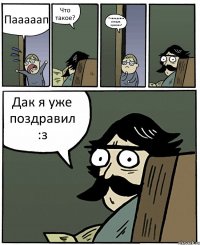 Пааааап Что такое? У янки днюха сегодня, прикинь? Дак я уже поздравил :з