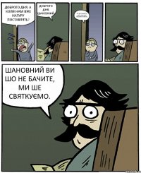 ДОБРОГО ДНЯ, А КОЛИ НАМ ВЖЕ НАТУРУ ПОСТАВЛЯТЬ? ДОБРОГО ДНЯ, ШАНОВНИЙ. ТО ВИ СКАЖІТЬ, ШОБ МИ ВЖЕ ПЕНЗЛИКИ МИЛИ. ШАНОВНИЙ ВИ ШО НЕ БАЧИТЕ, МИ ШЕ СВЯТКУЄМО.