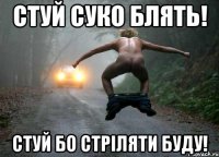 стуй суко блять! стуй бо стріляти буду!