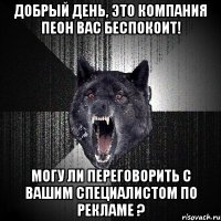 добрый день, это компания пеон вас беспокоит! могу ли переговорить с вашим специалистом по рекламе ?