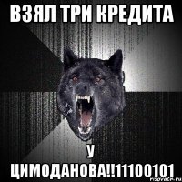 взял три кредита у цимоданова!!11100101