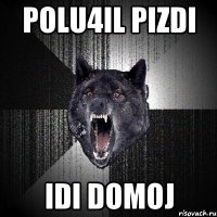 polu4il pizdi idi domoj