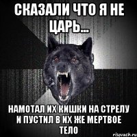 сказали что я не царь... намотал их кишки на стрелу и пустил в их же мертвое тело