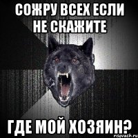 сожру всех если не скажите где мой хозяин?