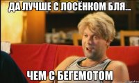 да лучше с лосёнком бля... чем с бегемотом