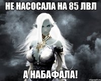 не насосала на 85 лвл а набафала!