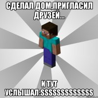 сделал дом,пригласил друзей... и тут услышал:sssssssssssss