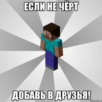 если не чёрт добавь в друзья!