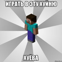 играть в эту хуйню хуёва