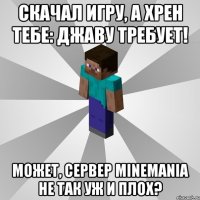 скачал игру, а хрен тебе: джаву требует! может, сервер minemania не так уж и плох?