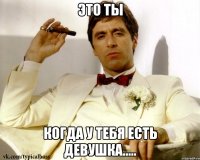 это ты когда у тебя есть девушка.....