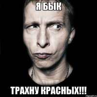 я бык трахну красных!!!