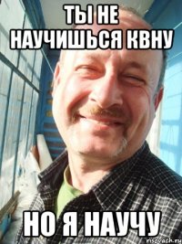 ты не научишься квну но я научу