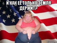 и как её только земля держит? 