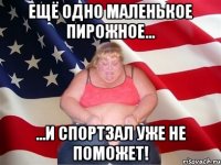 ещё одно маленькое пирожное... ...и спортзал уже не поможет!