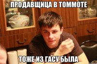 продавщица в томмоте тоже из гасу была