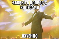 закрыть вопрос с колесами охуенно