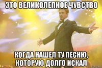 это великолепное чувство когда нашел ту песню, которую долго искал