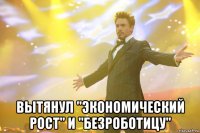  вытянул "экономический рост" и "безроботицу"