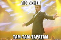 я охуенен там-там-таратам